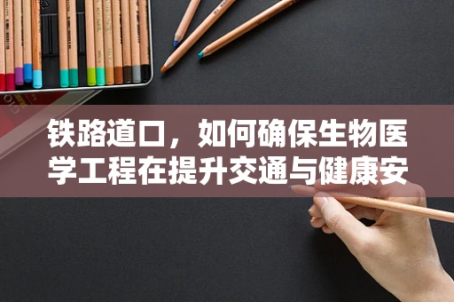 铁路道口，如何确保生物医学工程在提升交通与健康安全中的融合？