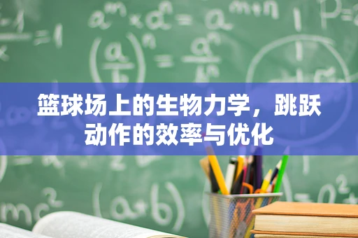 篮球场上的生物力学，跳跃动作的效率与优化