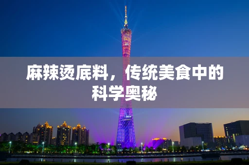 麻辣烫底料，传统美食中的科学奥秘