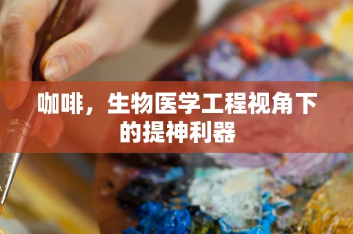 咖啡，生物医学工程视角下的提神利器
