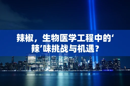辣椒，生物医学工程中的‘辣’味挑战与机遇？