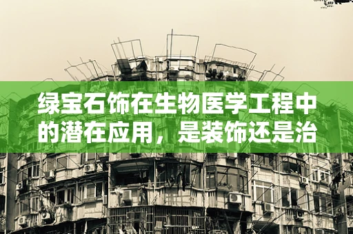 绿宝石饰在生物医学工程中的潜在应用，是装饰还是治疗？