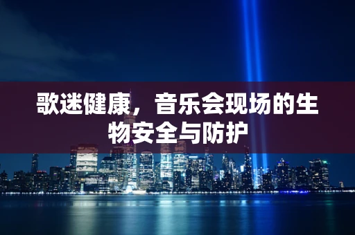 歌迷健康，音乐会现场的生物安全与防护