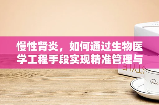 慢性肾炎，如何通过生物医学工程手段实现精准管理与治疗？