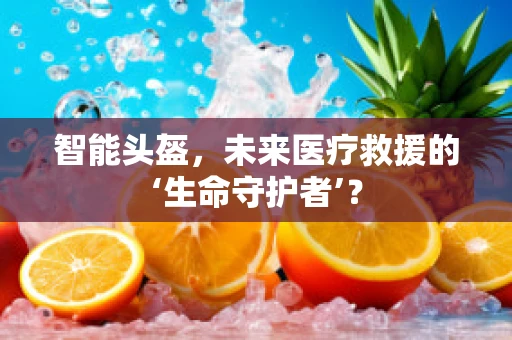 智能头盔，未来医疗救援的‘生命守护者’？