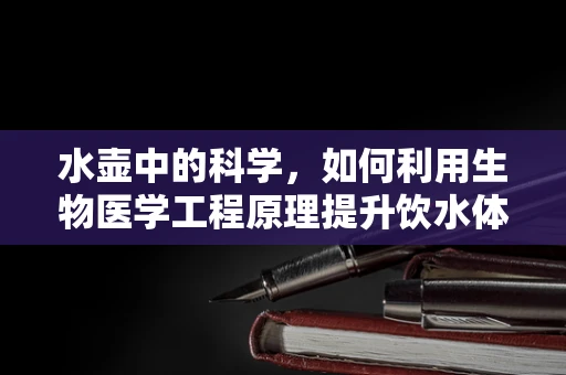 水壶中的科学，如何利用生物医学工程原理提升饮水体验？