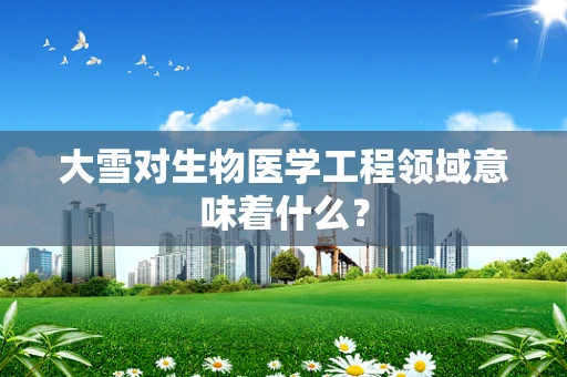 大雪对生物医学工程领域意味着什么？