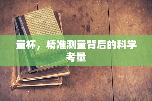 量杯，精准测量背后的科学考量