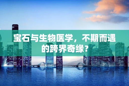 宝石与生物医学，不期而遇的跨界奇缘？