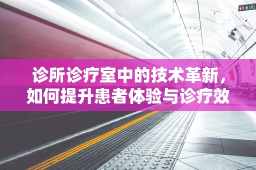 诊所诊疗室中的技术革新，如何提升患者体验与诊疗效率？