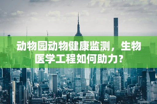 动物园动物健康监测，生物医学工程如何助力？