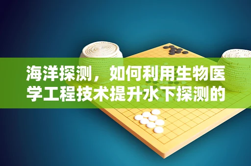 海洋探测，如何利用生物医学工程技术提升水下探测的精准度？