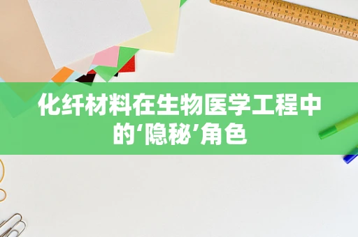 化纤材料在生物医学工程中的‘隐秘’角色