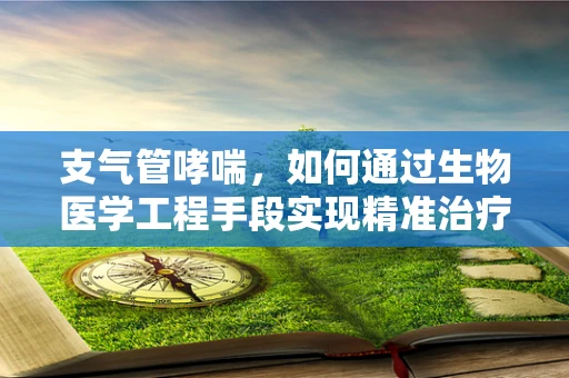支气管哮喘，如何通过生物医学工程手段实现精准治疗？