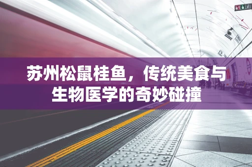 苏州松鼠桂鱼，传统美食与生物医学的奇妙碰撞