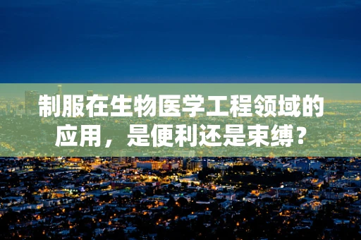 制服在生物医学工程领域的应用，是便利还是束缚？