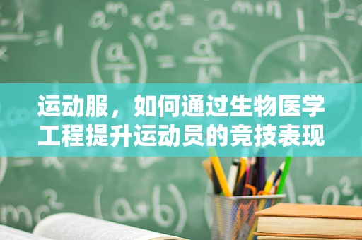 运动服，如何通过生物医学工程提升运动员的竞技表现？