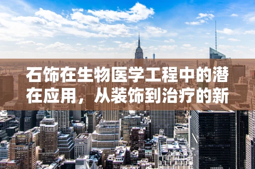 石饰在生物医学工程中的潜在应用，从装饰到治疗的新跨越？
