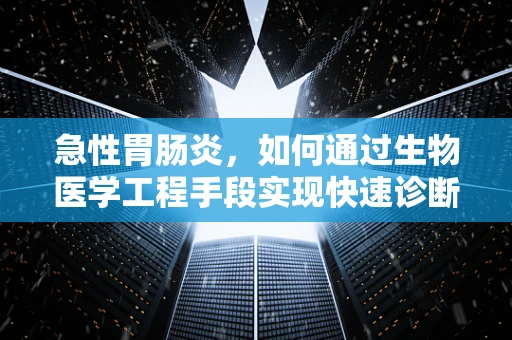 急性胃肠炎，如何通过生物医学工程手段实现快速诊断与治疗？