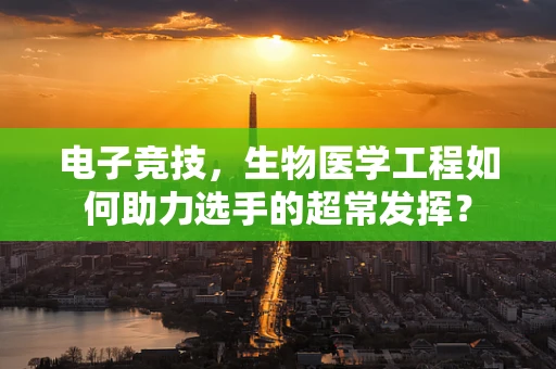 电子竞技，生物医学工程如何助力选手的超常发挥？