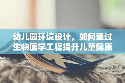 幼儿园环境设计，如何通过生物医学工程提升儿童健康与安全？
