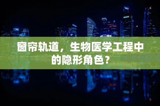窗帘轨道，生物医学工程中的隐形角色？