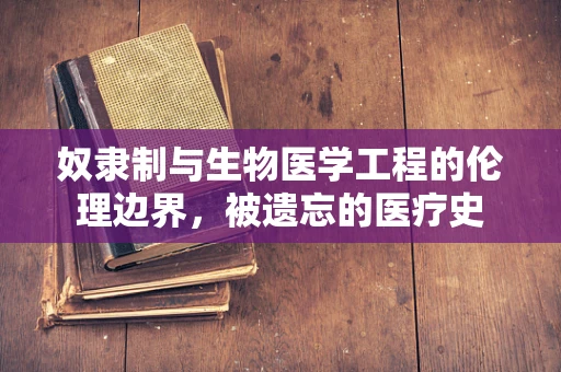 奴隶制与生物医学工程的伦理边界，被遗忘的医疗史