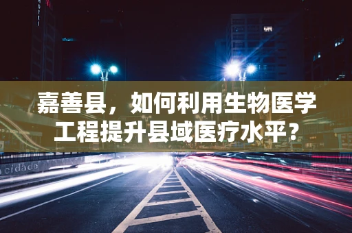 嘉善县，如何利用生物医学工程提升县域医疗水平？