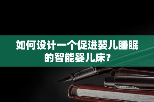 如何设计一个促进婴儿睡眠的智能婴儿床？