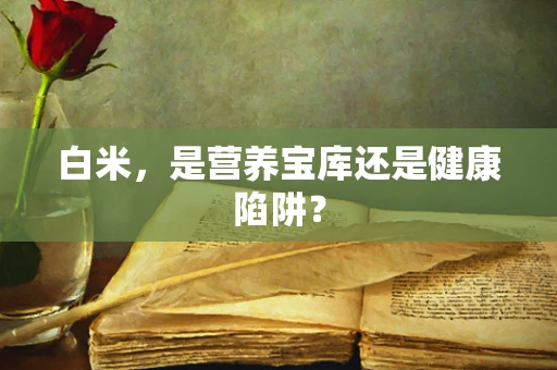 白米，是营养宝库还是健康陷阱？