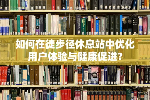 如何在徒步径休息站中优化用户体验与健康促进？