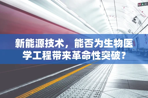 新能源技术，能否为生物医学工程带来革命性突破？