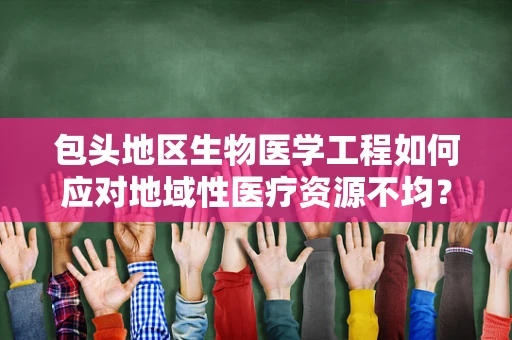 包头地区生物医学工程如何应对地域性医疗资源不均？