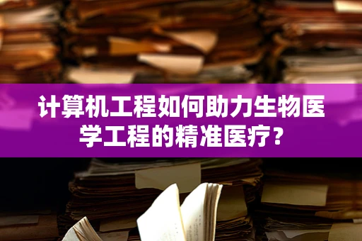 计算机工程如何助力生物医学工程的精准医疗？