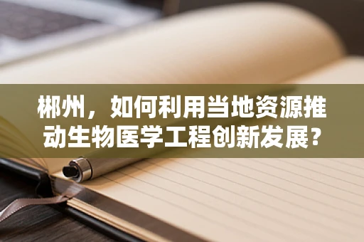 郴州，如何利用当地资源推动生物医学工程创新发展？