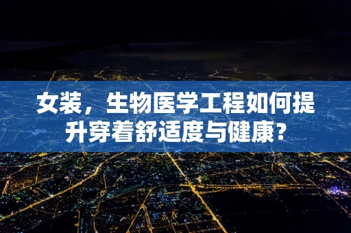 女装，生物医学工程如何提升穿着舒适度与健康？