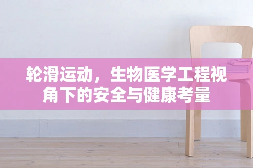 轮滑运动，生物医学工程视角下的安全与健康考量