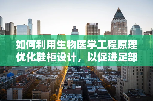如何利用生物医学工程原理优化鞋柜设计，以促进足部健康？