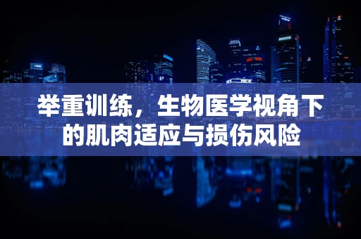 举重训练，生物医学视角下的肌肉适应与损伤风险