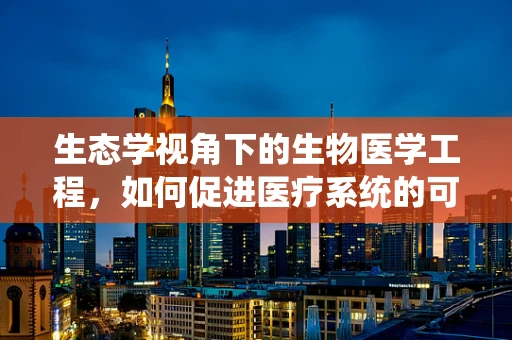 生态学视角下的生物医学工程，如何促进医疗系统的可持续发展？