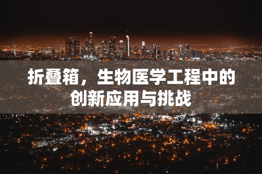 折叠箱，生物医学工程中的创新应用与挑战