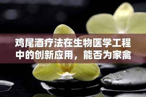 鸡尾酒疗法在生物医学工程中的创新应用，能否为家禽健康管理带来新曙光？