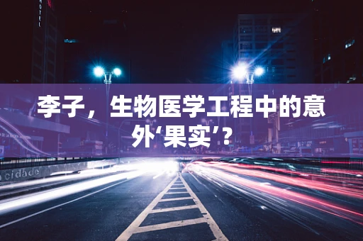 李子，生物医学工程中的意外‘果实’？