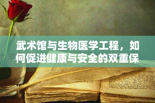 武术馆与生物医学工程，如何促进健康与安全的双重保障？