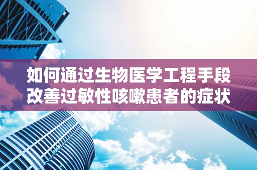 如何通过生物医学工程手段改善过敏性咳嗽患者的症状？