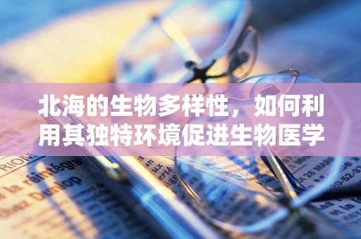 北海的生物多样性，如何利用其独特环境促进生物医学工程的发展？
