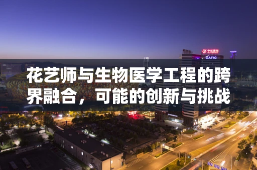 花艺师与生物医学工程的跨界融合，可能的创新与挑战