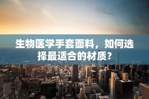 生物医学手套面料，如何选择最适合的材质？
