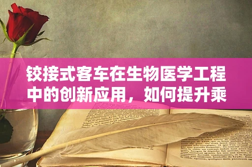 铰接式客车在生物医学工程中的创新应用，如何提升乘客安全与健康？