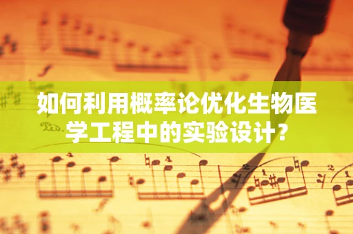 如何利用概率论优化生物医学工程中的实验设计？